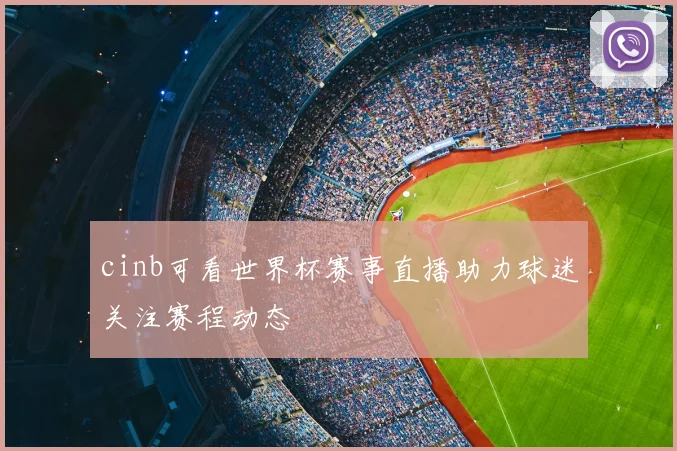 cinb可看世界杯赛事直播助力球迷关注赛程动态