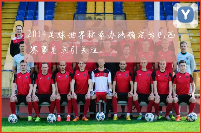 2014足球世界杯举办地确定为巴西 赛事看点引关注