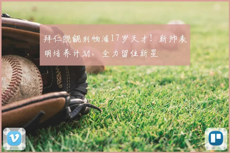 拜仁觊觎利物浦17岁天才!新帅表明培养计划,全力留住新星