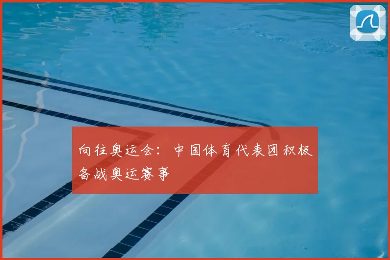 向往奥运会:中国体育代表团积极备战奥运赛事