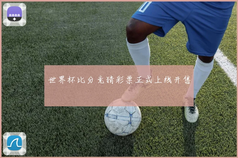 世界杯比分竞猜彩票正式上线开售