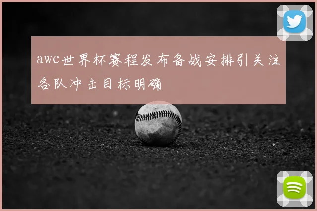 awc世界杯赛程发布备战安排引关注各队冲击目标明确