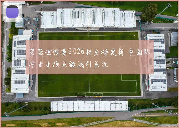 男篮世预赛2026积分榜更新 中国队冲击出线关键战引关注