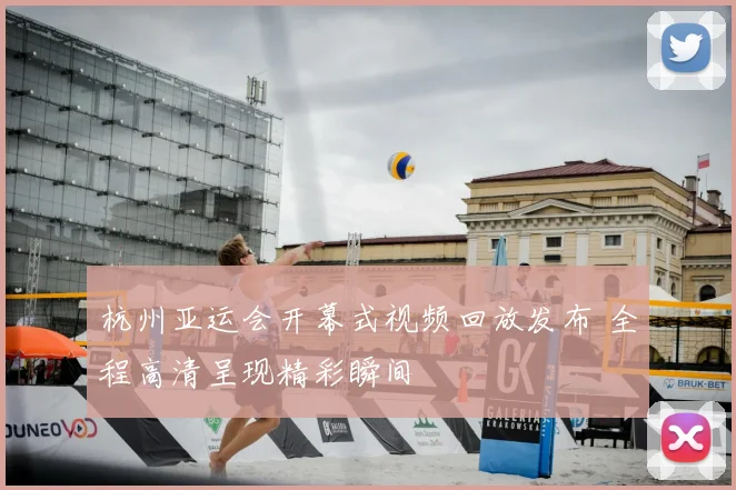 杭州亚运会开幕式视频回放发布 全程高清呈现精彩瞬间